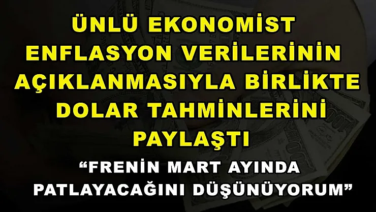 Ünlü ekonomist enflasyon verilerinin açıklanmasıyla birlikte dolar tahminlerini paylaştı: 'Frenin Mart ayında patlayacağını düşünüyorum'