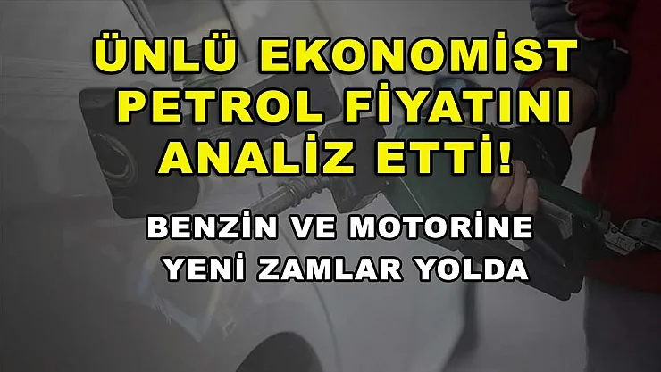 Ünlü ekonomist petrol fiyatını analiz etti! Benzin ve motorine yeni zamlar yolda