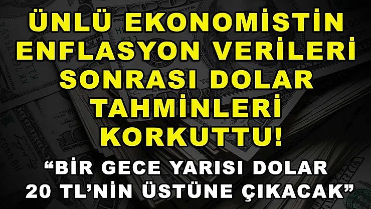 Ünlü ekonomistin enflasyon verileri sonrası dolar tahminleri korkuttu! 'Bir gece yarısı dolar 20 TL'nin üstüne çıkacak'
