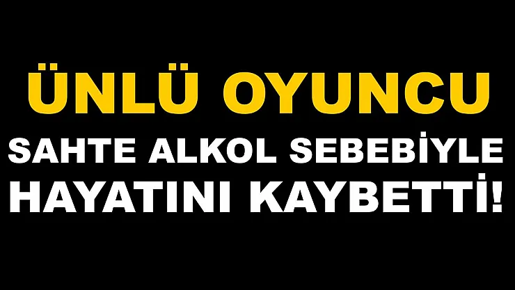 Ünlü oyuncu sahte alkol sebebiyle hayatını kaybetti!