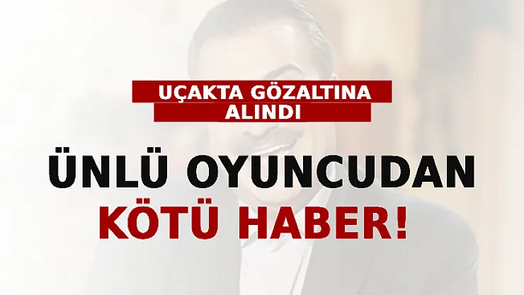 Ünlü Oyuncudan Kötü Haber! Uçakta Gözaltına Alındı