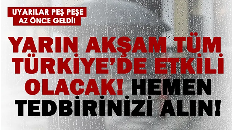 Uyarılar peş peşe geldi! Yarın akşam tüm Türkiye'de etkili olacağı açıklandı!