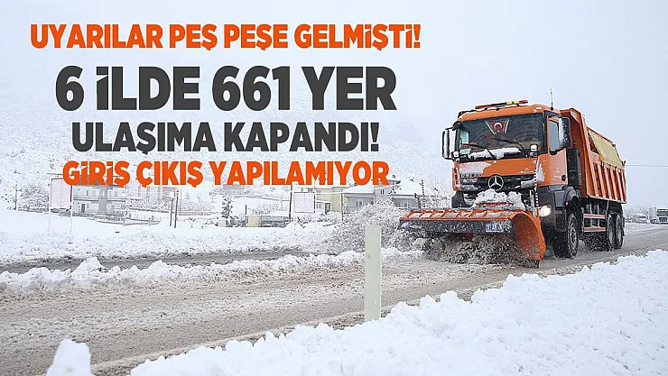 Uyarılar peş peşe gelmişti! 6 ilde 661 yer ulaşıma kapandı! Giriş Çıkış yapılamıyor