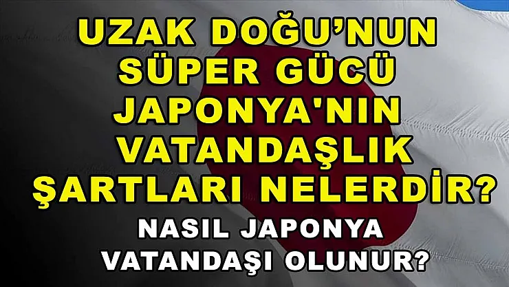 Uzak Doğu'nun süper gücü Japonya'nın vatandaşlık şartları nelerdir? Nasıl Japonya vatandaşı olunur?