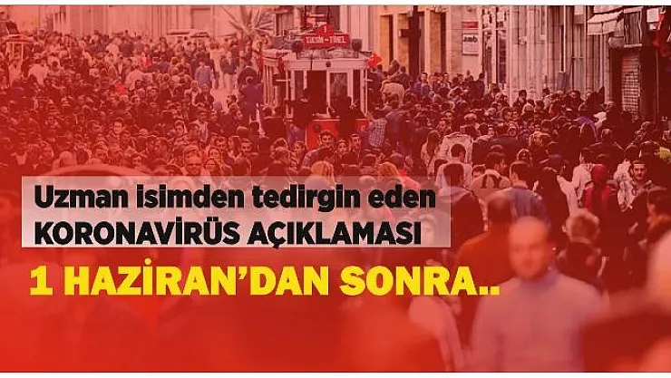 Uzman isimden flaş koronavirüs açıklaması: 1 Haziran sonrası..
