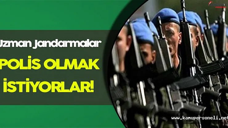 Uzman Jandarmalar Emniyet Mensubu Olmak İstiyorlar