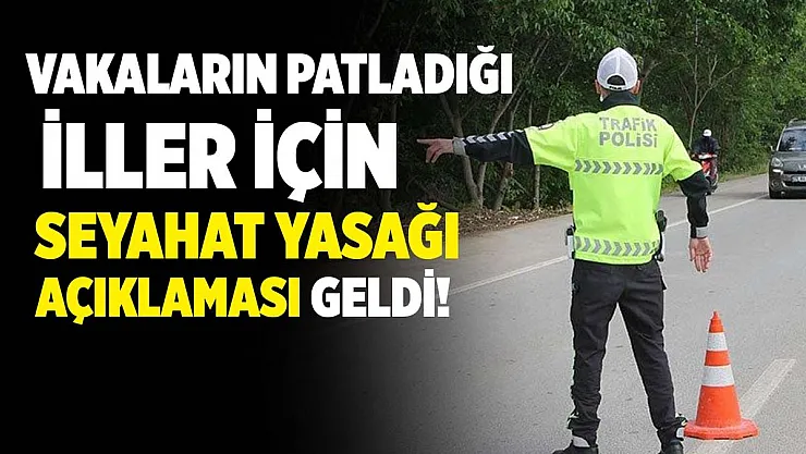 Vaka sayıları patlayınca bazı illerimiz için seyahat yasağı açıklaması geldi!