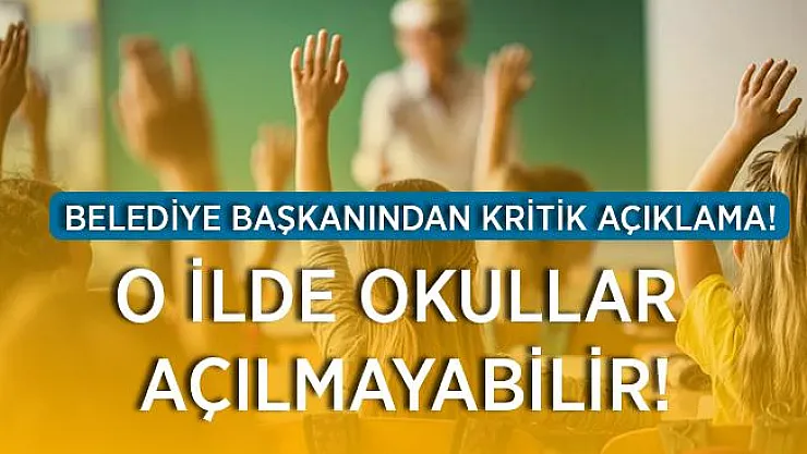 Vaka sayılarının arttığı ilde Belediye Başkanı açıklama yaptı! O ilde okullar açılmayabilir!
