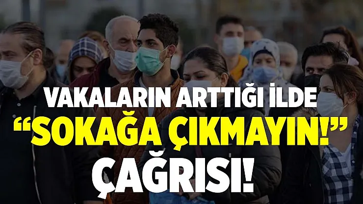 Vaka sayılarının arttığı ilde 'Sokağa çıkmayın!' çağrısı yapıldı!