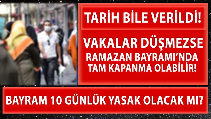 Vakalar düşmezse Ramazan Bayramı'nda tam kapanma! Tarih bile verildi!