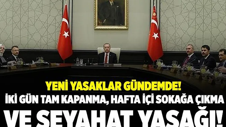 Vakalar patlayınca yeni yasaklar gündeme geldi! İki gün tam kapanma, hafta içi sokağa çıkma ve seyahat yasağı..