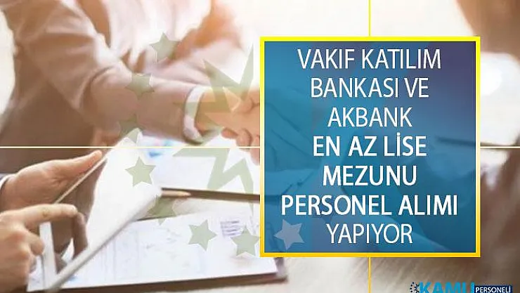 Vakıf Katılım Bankası ve Akbank En Az Lise Mezunu Personel Alımı İş İlanı Yayımladı!