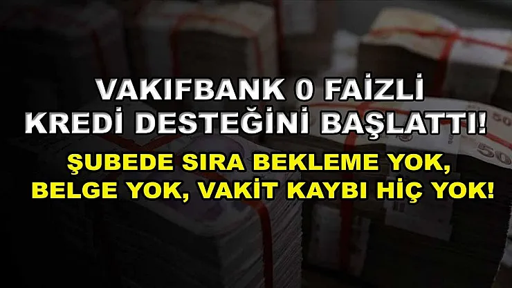 Vakıfbank 0 faizli kredi desteğini başlattı! Şubede sıra bekleme yok, belge yok, vakit kaybı hiç yok!