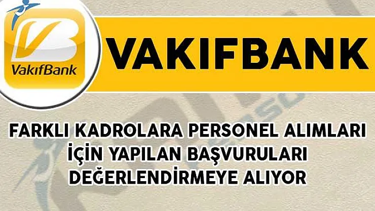 Vakıfbank Farklı Kadrolara Personel Alımları İçin Yapılan Başvuruları Değerlendirmeye Alıyor