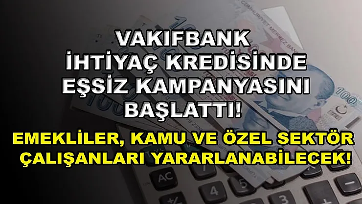 Vakıfbank ihtiyaç kredisinde eşsiz kampanyasını başlattı! Emekliler, kamu ve özel sektör çalışanları yararlanabilecek!