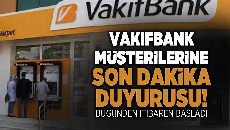 Vakıfbank müşterilerine son dakika duyurusu! Bugünden itibaren başladı