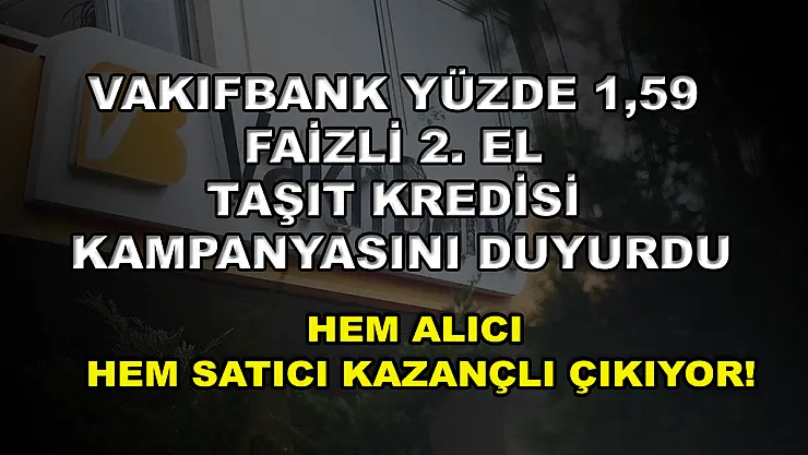Vakıfbank yüzde 1,59 faizli 2. el taşıt kredisi kampanyasını duyurdu: Hem alıcı hem satıcı kazançlı çıkıyor!