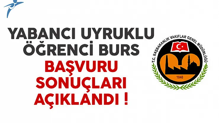 Vakıflar Genel Müdürlüğü (VGM) yabancı uyruklu öğrenci burs başvuru sonuçları açıklandı
