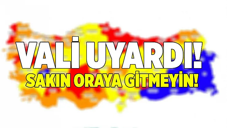 Vali açıkladı! Zorunlu olmadıkça buraya sakın gitmeyin!