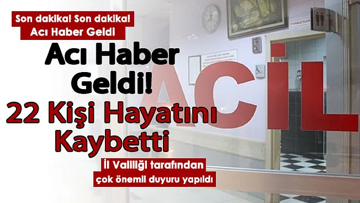 Valilik acı haberi duyurdu: 22 kişi hayatını kaybetti! Herkes kendine dikkat etsin