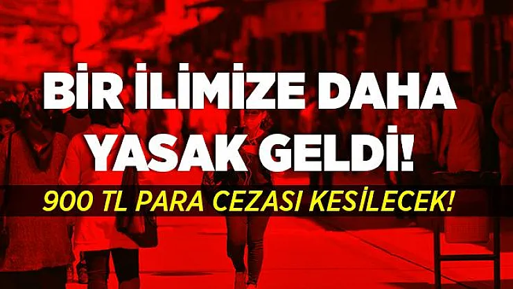 Valilik açıkladı! Bir ilimize daha yasak geldi! 900 TL cezası var!