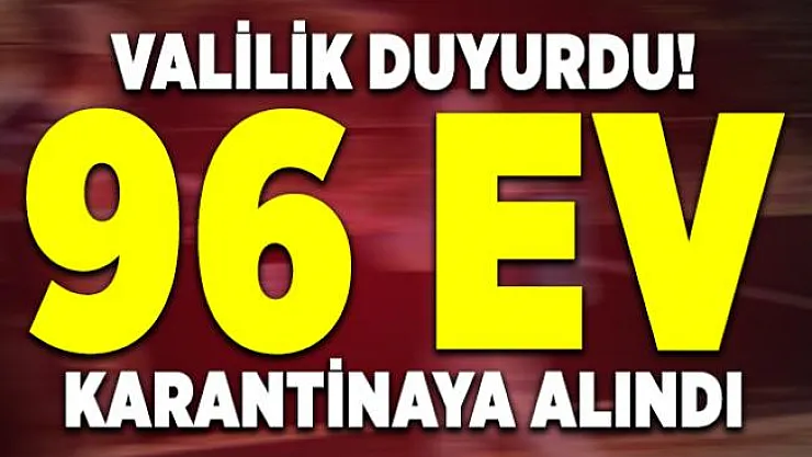 Valilik duyurdu! 96 ev karantinaya alındı