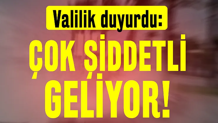 Valilik duyurdu: Çok şiddetli geliyor!