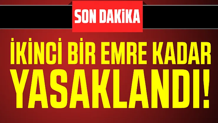 Valilik duyurdu: İkinci bir emre kadar yasaklandı!