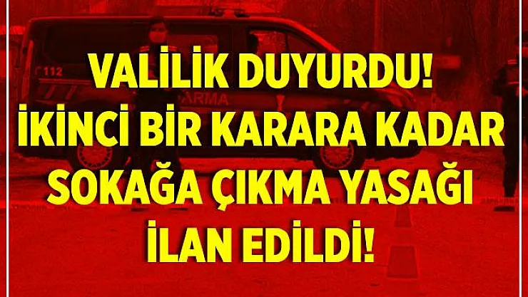 Valilik duyurdu! İkinci bir karara kadar sokağa çıkma yasağı ilan edildi!