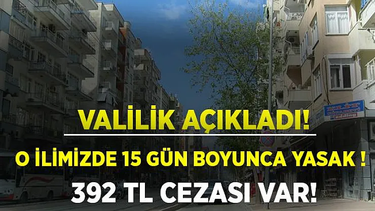 Valilik resmen açıkladı! 15 gün boyunca yasaklandı! Cezası 392 TL!