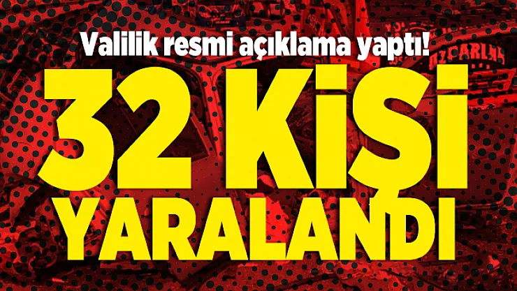 Valilik resmi açıklama yaptı! 32 kişi yaralandı