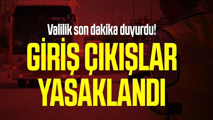 Valilik son dakika duyurdu! Giriş çıkışlar yasaklandı