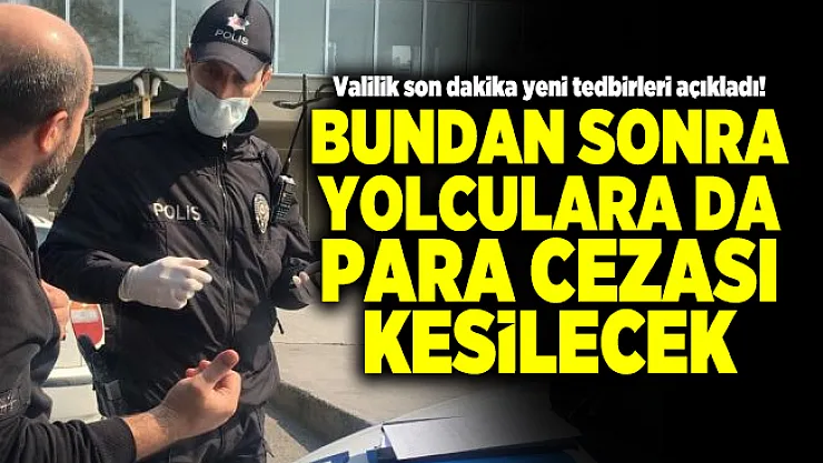Valilik son dakika yeni tedbirleri açıkladı! Bundan sonra yolculara da para cezası kesilecek