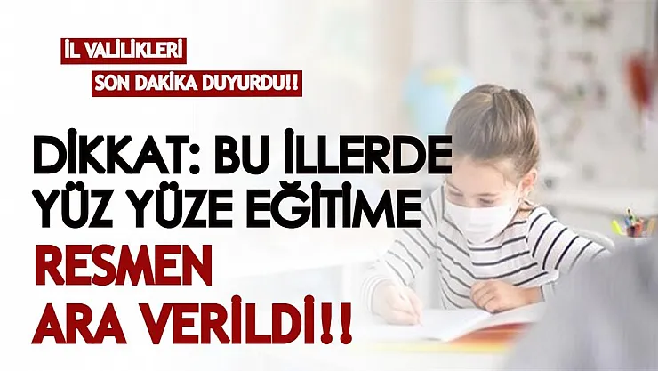 Valilikler son dakika tek tek duyurdu! Bu illerde yüz yüze eğitim öğretime resmen ara verildi!