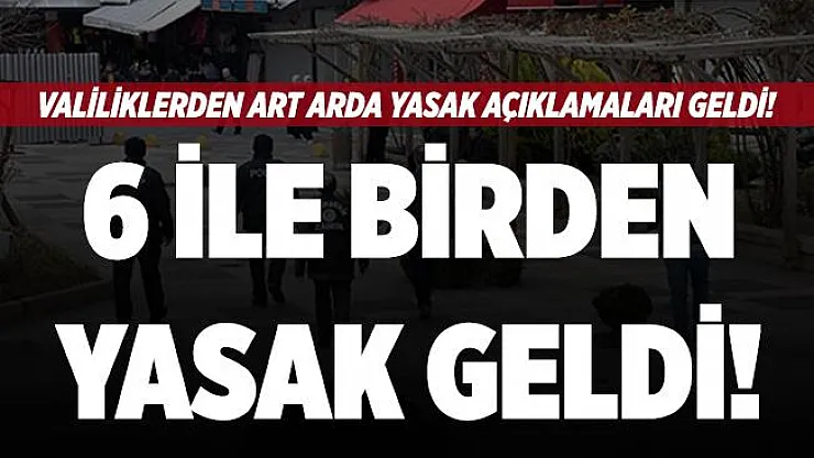 Valiliklerden son dakika açıklaması! 6 ile birden yasak geldi!