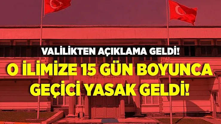 Valilikten açıklama yapıldı! O ilimize 15 gün boyunca geçici yasak geldi!