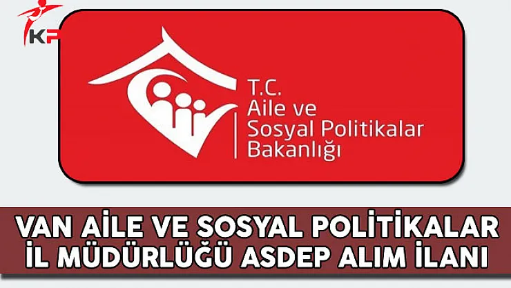 Van Aile ve Sosyal Politikalar İl Müdürlüğü ASDEP Alım İlanı