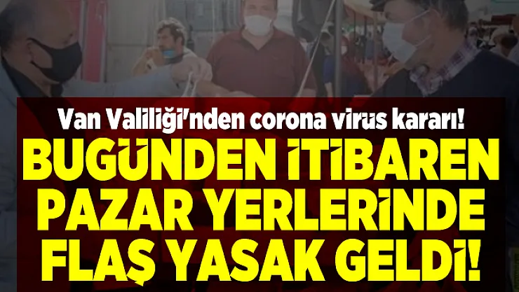 Van Valiliği'nden corona virüs kararı! Bugünden itibaren pazar yerlerinde flaş yasak geldi!