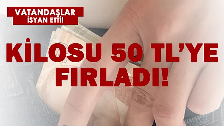 Vatandaşlar isyan etti! Kilosu 50 TL oldu!