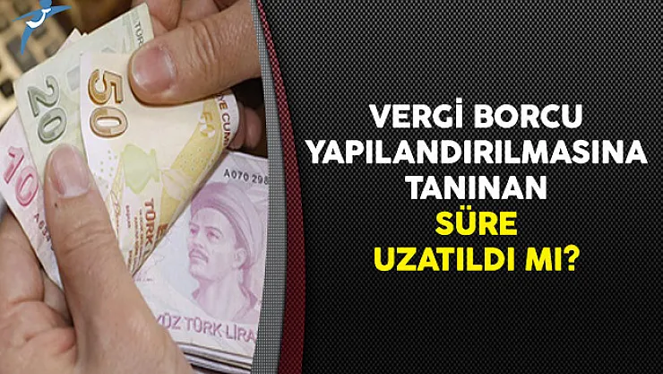 Vergi Borcu Yapılandırılmasına Tanınan Süre Uzatıldı Mı?