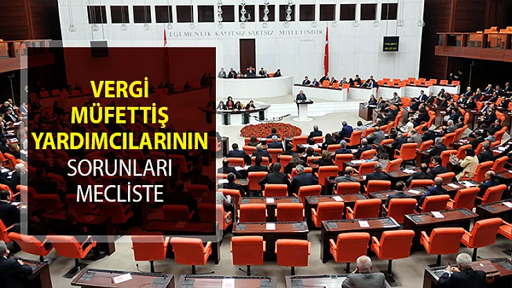 Vergi Müfettiş Yardımcılarının Yeterlik Sorunu Meclis Gündeminde
