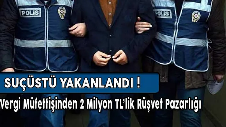 Vergi Müfettişinden 2 Milyon TL'lik Rüşvet Pazarlığı ! Suçüstü Yakalandı