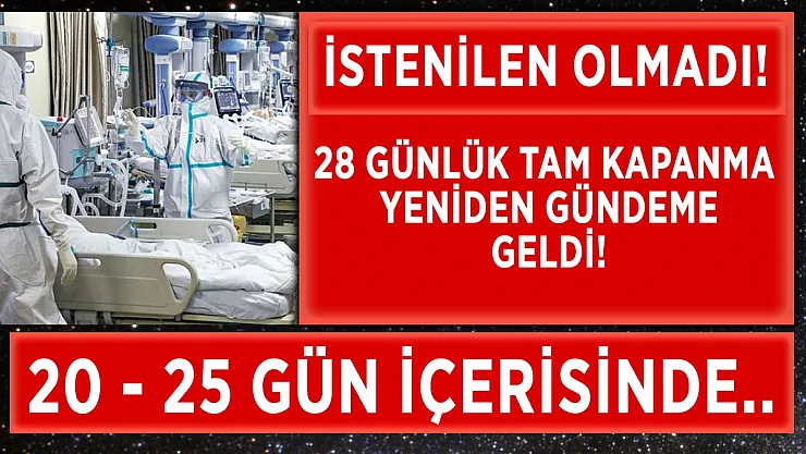 Veriler istenilen seviyeye gelmedi! 28 günlük tam kapanma yeniden gündeme geldi!