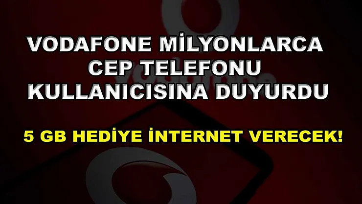 Vodafone milyonlarca cep telefonu kullanıcısına duyurdu: 5 GB hediye internet verecek!