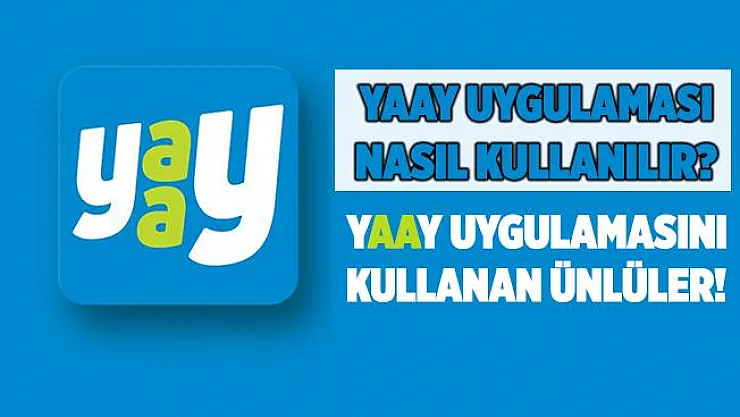 Yaay uygulaması nedir? Yaay sosyal medya uygulaması nasıl kullanılır? Hangi ünlüler Yaay uygulaması kullanıyor?