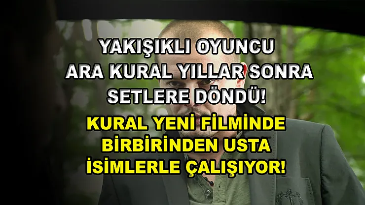 Yakışıklı oyuncu Arda Kural yıllar sonra setlere döndü! Kural yeni filminde birbirinden usta isimlerle çalışıyor!