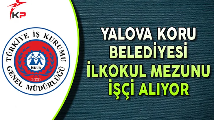 Yalova Koru Belediye Başkanlığı İlkokul Mezunu İşçi Alıyor