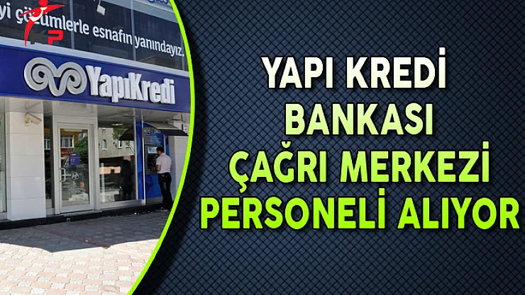 Yapı Kredi Bankası Çağrı Merkezi Personeli Alıyor