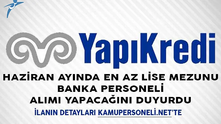Yapı Kredi Bankası Haziran Ayında En Az Lise Mezunu Banka Personeli Alımı Yapacağını Duyurdu
