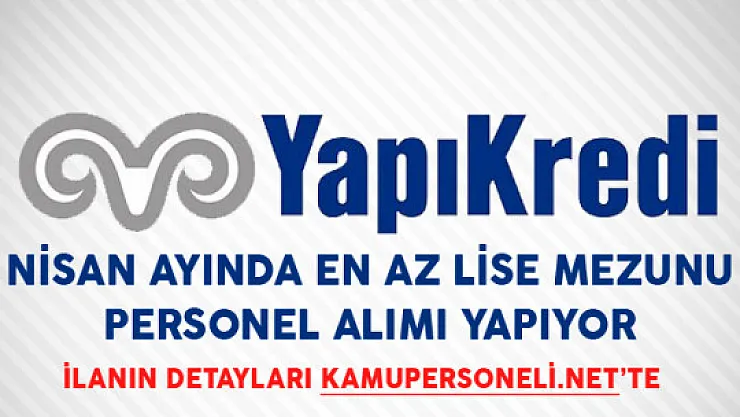 Yapı Kredi Bankası Nisan Ayında En Az Lise Mezunu Personel Alımı Yapacağını Duyurdu